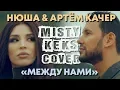 Lagu Нюша \u0026 Артём Качер – Между нами (MISTY \u0026 KEKS cover)