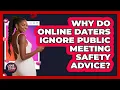 Why Do Online Daters Ignore Public Meeting Safety Advice - Your Online Dating Guru
