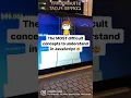 The MOST difficult concepts to understand in JavaScript