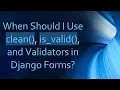 When Should I Use clean is - valid and Validators in Django Forms