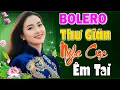 Lagu Bolero Trữ Tình 2025 Thư Giãn Nghe Cực Êm Tai – Nhạc Vàng Xưa Tuyển Chọn Hay Nhất Hiện Nay