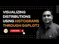 Visualizing Distributions using Histograms through GGPLOT2
