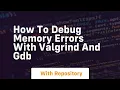 how to debug memory errors with valgrind and gdb