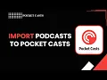 HOW TO IMPORT PODCASTS TO POCKET CASTS