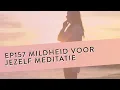 EP 157 - Mildheid Voor Jezelf Meditatie | Leer milder naar jezelf te kijken