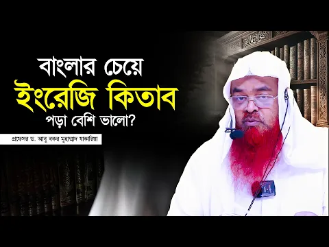 বাংলার চেয়ে ইংরেজি কিতাব পড়া বেশি ভালো? প্রফেসর ড. আবু বকর মুহাম্মাদ যাকারিয়া
