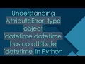 Understanding AttributeError type object datetime datetime has no attribute datetime in Python