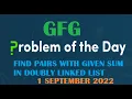 Find pairs with given sum in doubly linked list GFG Problem Of the Day 1 September 2022
