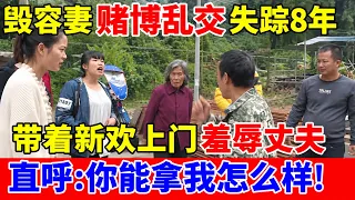 毁容女赌博乱jiao离家8年归来,带着新欢上门羞辱丈夫,直呼:你能拿我怎么样!【人间真情录】