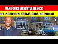 VAN JONES S LIFESTYLE IN 2025 MODERN FATHERHOOD LUXURY LIVING ESTATES KIDS SOCIAL IMPACT