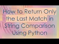 How to Return Only the Last Match in String Comparison Using Python