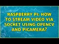 Raspberry Pi How to stream via socket using OpenCV and picamera 2 Solutions