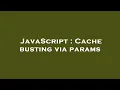 JavaScript Cache busting via params