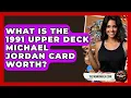What Is The 1991 Upper Deck Michael Jordan Card Worth - The Memorabilia Zone