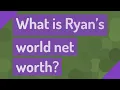 What is Ryan s world net worth