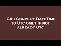 C Convert DateTime to Utc only if not already Utc