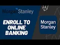 Morgan Stanley Bank Enroll to Online Banking 2023