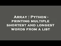 Array Python - printing multiple shortest and longest words from a list