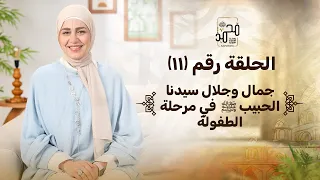 الحلقة رقم ١١ جمال وجلال سيدنا الحبيب ﷺ في مرحلة الطفولة رحلة السيرة النبوية مع نورهان الشيخ 