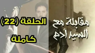 مسلسل مقابلة مع السيد آدم الحلقة 22 كاملة 