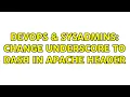DevOps SysAdmins Change Underscore to Dash in Apache Header