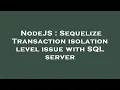 NodeJS Sequelize Transaction isolation level issue with SQL server
