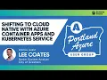 Shifting to Cloud Native with Azure Container Apps and Kubernetes Service