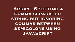 Array Splitting a comma-separated string but ignoring commas between semicolons using JavaScript