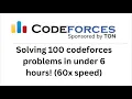 Solving 100 codeforces problems in under 6 HOURS 60x speed