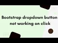 Bootstrap dropdown button not working on click