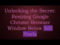 Unlocking the Secret Resizing Google Chrome Browser Window Below 500 Pixels