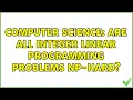 Computer Science Are all Integer Linear Programming problems NP-Hard 4 Solutions