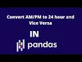 How to Convert to 24 Hour and Vice Versa in Pandas
