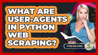 What Are User-Agents In Python Web Scraping - Python Code School