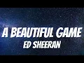 Ed Sheeran - A Beautiful Game ( Lyrics )
