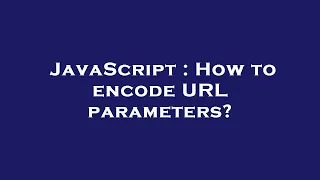JavaScript How to encode URL parameters