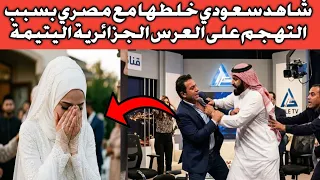 شاهد سعودي خلطها مع مصرين بسبب التهجم على عرس اليتيمة الجزائرية تخلطت خلاص 😮😮