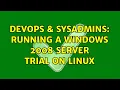 DevOps SysAdmins Running a Windows 2008 server trial on Linux 3 Solutions