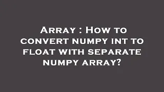 Array How to convert numpy int to float with separate numpy array