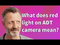 What does red light on ADT camera mean