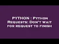 PYTHON Python Requests Don t wait for request to finish