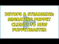 DevOps SysAdmins Migrating puppet clients to new puppetmaster 2 Solutions