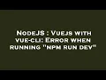 NodeJS Vuejs with vue-cli Error when running npm run dev