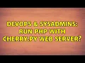 DevOps SysAdmins run php with cherry py web server 2 Solutions
