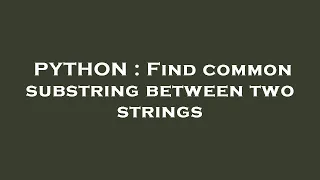 PYTHON Find common substring between two strings