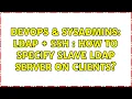DevOps SysAdmins LDAP SSH How to specify slave LDAP server on clients 2 Solutions