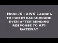 NodeJS AWS Lambda to run in background even after sending response to API Gateway