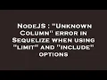 NodeJS Unknown Column error in Sequelize when using limit and include options