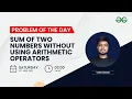 Sum of two numbers without using arithmetic operators Problem of the day 22 Yash Dwivedi