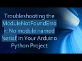 Troubleshooting the ModuleNotFoundError No module named serial in Your Arduino Python Project